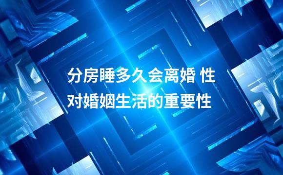 分房睡多久会离婚 性对婚姻生活的重要性